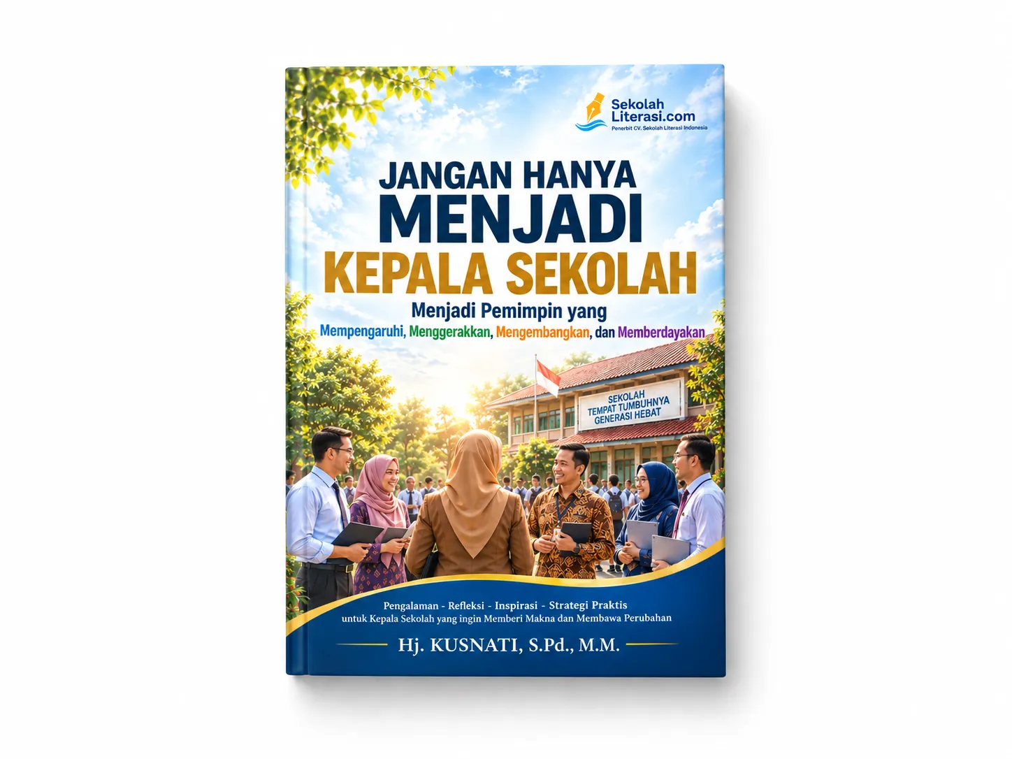 JANGAN HANYA MENJADI KEPALA SEKOLAH Menjadi Pemimpin yang Mempengaruhi, Menggerakkan, Mengembangkan, dan Memberdayakan
